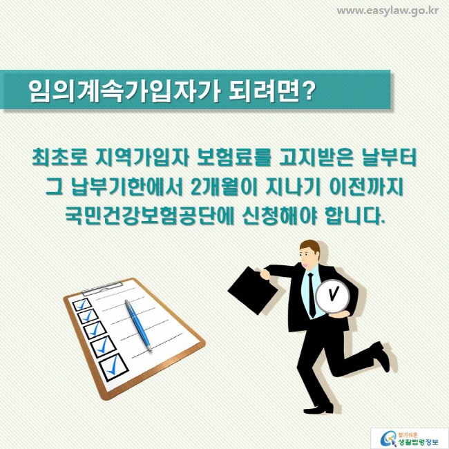 임의계속가입자가 되려면? 최초로 지역가입자 보험료를 고지받은 날부터 그 납부기한에서 2개월이 지나기 이전까지 국민건강보험공단에 신청해야 합니다.